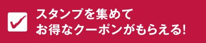 スタンプを集めてお得なクーポンがもらえる！