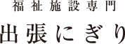福祉施設専門 出張にぎり