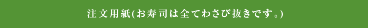 注文用紙(お寿司は全てわさび抜きです。)